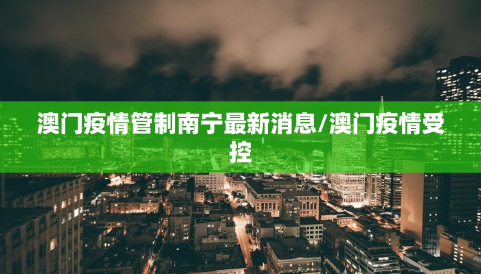 澳门疫情管制南宁最新消息/澳门疫情受控