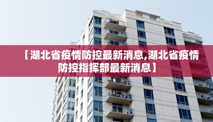 【湖北省疫情防控最新消息,湖北省疫情防控指挥部最新消息】
