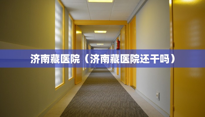 济南藏医院（济南藏医院还干吗）