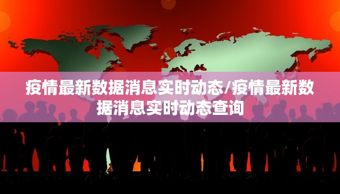 疫情最新数据消息实时动态/疫情最新数据消息实时动态查询