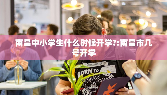 南昌中小学生什么时候开学?:南昌市几号开学