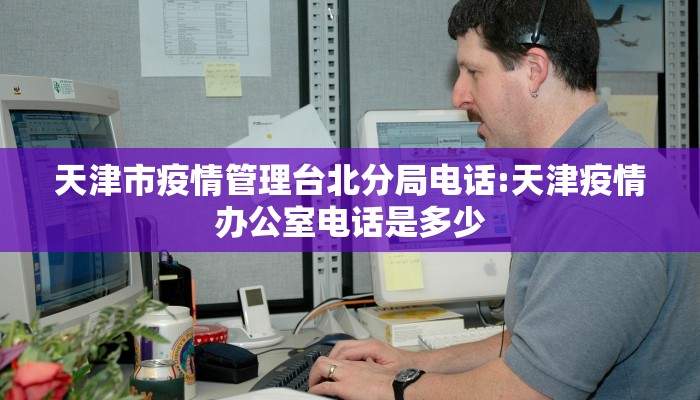 天津市疫情管理台北分局电话:天津疫情办公室电话是多少