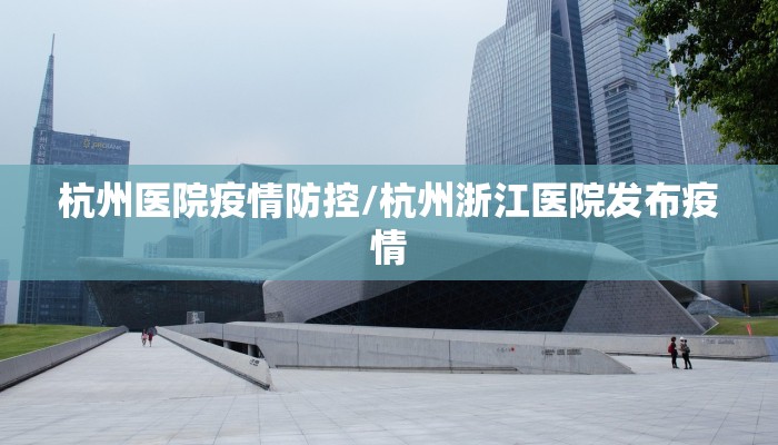 杭州医院疫情防控/杭州浙江医院发布疫情