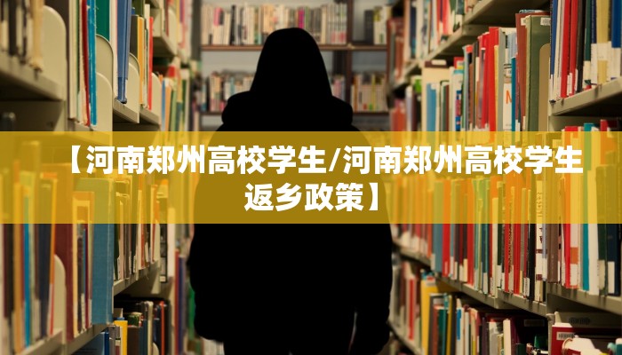 【河南郑州高校学生/河南郑州高校学生返乡政策】