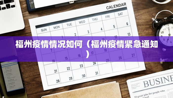 福州疫情情况如何（福州疫情紧急通知）