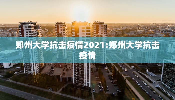 郑州大学抗击疫情2021:郑州大学抗击疫情