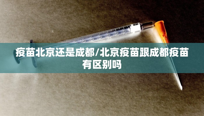 疫苗北京还是成都/北京疫苗跟成都疫苗有区别吗