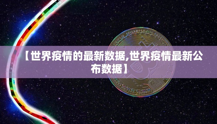 【世界疫情的最新数据,世界疫情最新公布数据】