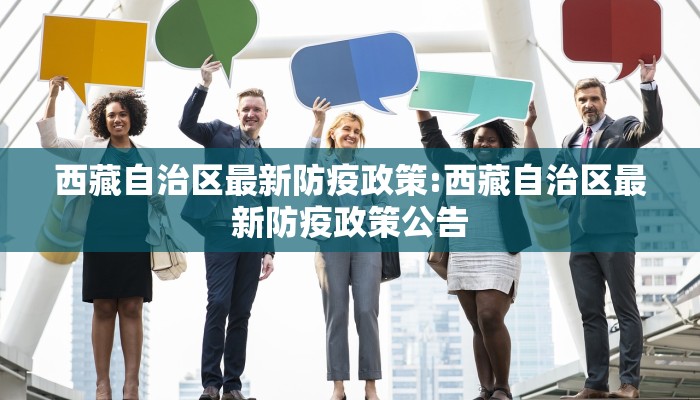 西藏自治区最新防疫政策:西藏自治区最新防疫政策公告