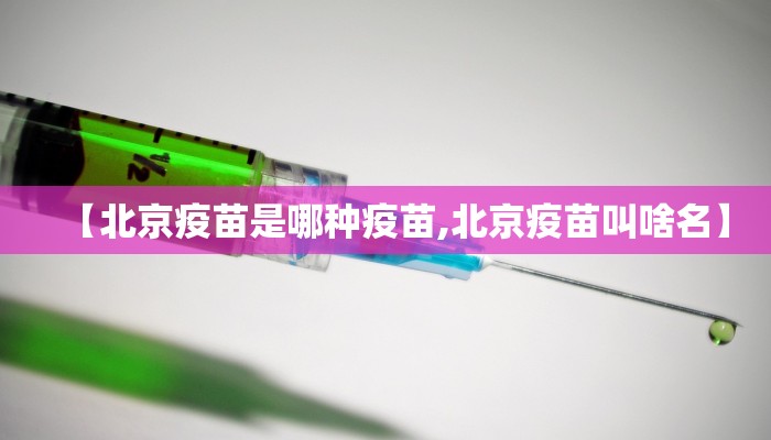 【北京疫苗是哪种疫苗,北京疫苗叫啥名】