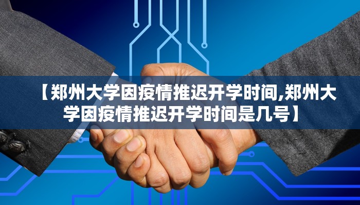 【郑州大学因疫情推迟开学时间,郑州大学因疫情推迟开学时间是几号】
