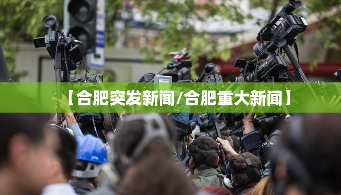 【合肥突发新闻/合肥重大新闻】