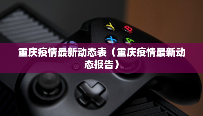 重庆疫情最新动态表（重庆疫情最新动态报告）