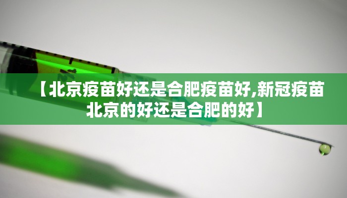 【北京疫苗好还是合肥疫苗好,新冠疫苗北京的好还是合肥的好】
