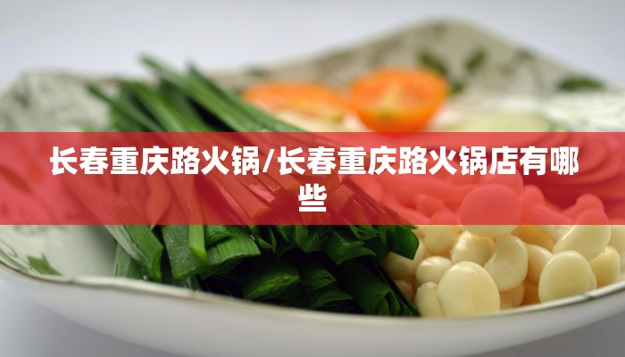 长春重庆路火锅/长春重庆路火锅店有哪些