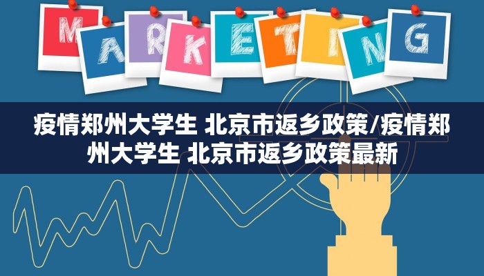 疫情郑州大学生 北京市返乡政策/疫情郑州大学生 北京市返乡政策最新