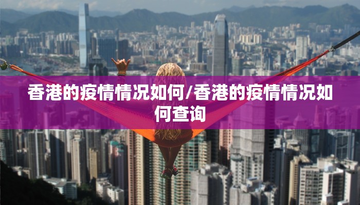 香港的疫情情况如何/香港的疫情情况如何查询