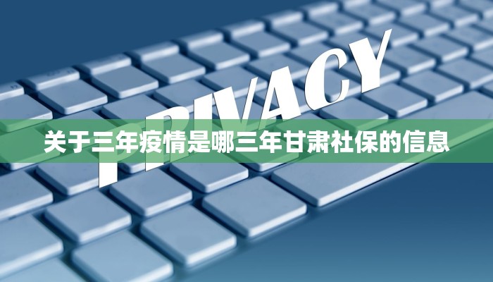 关于三年疫情是哪三年甘肃社保的信息