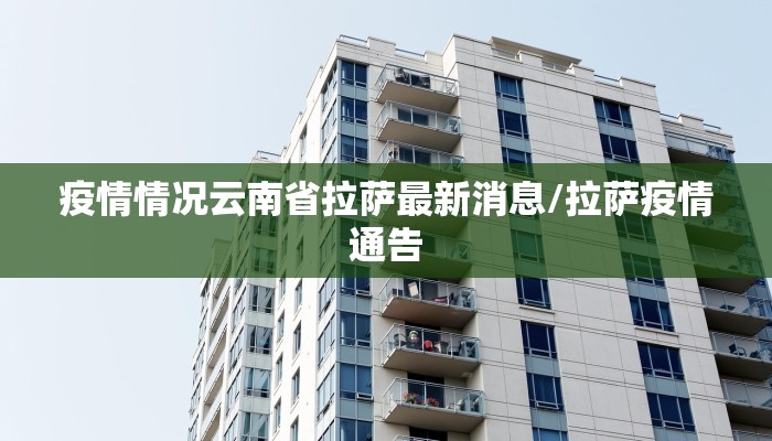 疫情情况云南省拉萨最新消息/拉萨疫情通告