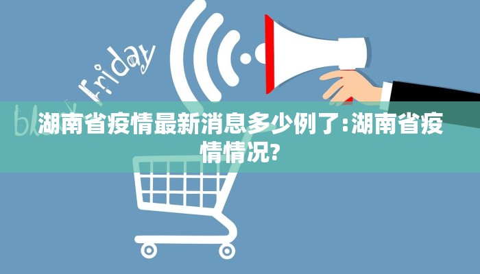 湖南省疫情最新消息多少例了:湖南省疫情情况?