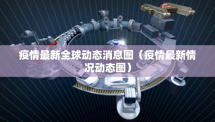 疫情最新全球动态消息图（疫情最新情况动态图）