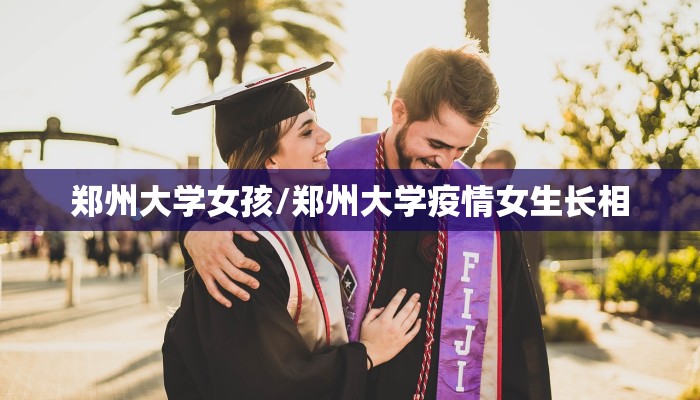 郑州大学女孩/郑州大学疫情女生长相