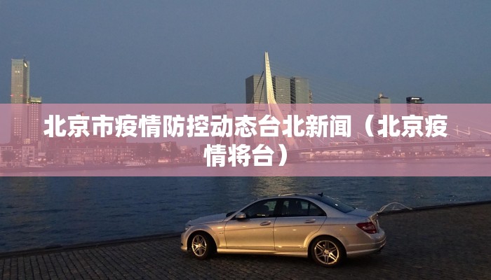 北京市疫情防控动态台北新闻（北京疫情将台）