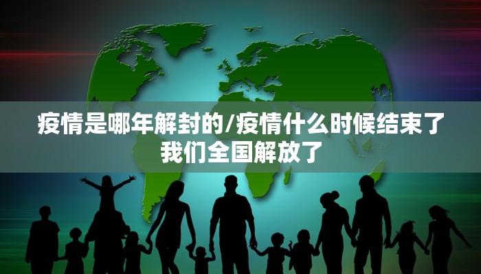 疫情是哪年解封的/疫情什么时候结束了我们全国解放了