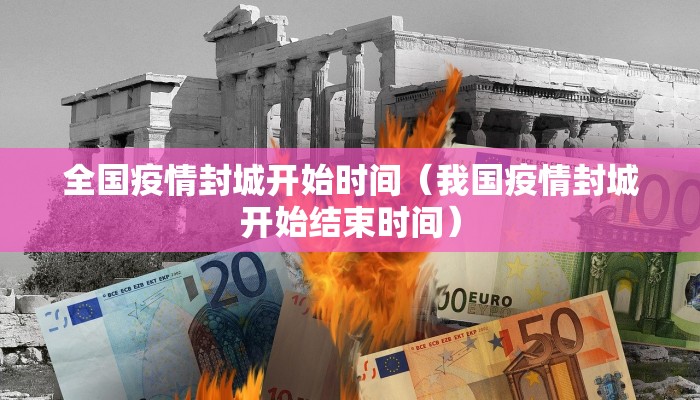 全国疫情封城开始时间（我国疫情封城开始结束时间）