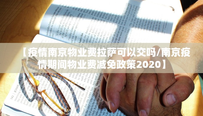 【疫情南京物业费拉萨可以交吗/南京疫情期间物业费减免政策2020】