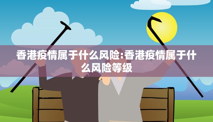 香港疫情属于什么风险:香港疫情属于什么风险等级