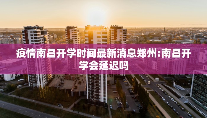 疫情南昌开学时间最新消息郑州:南昌开学会延迟吗