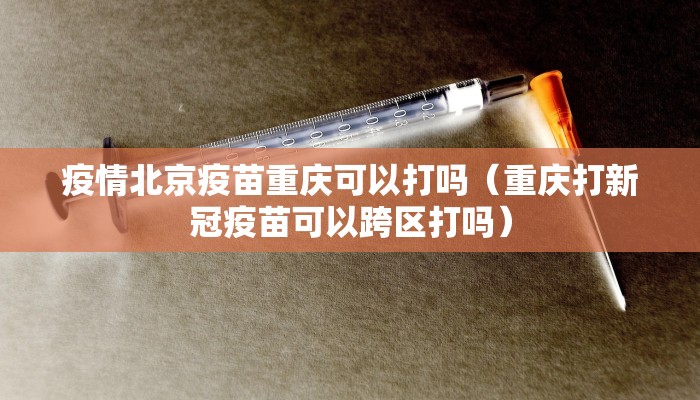 疫情北京疫苗重庆可以打吗（重庆打新冠疫苗可以跨区打吗）