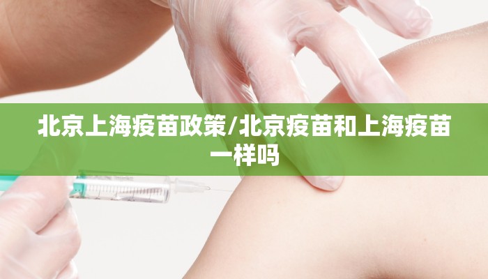 北京上海疫苗政策/北京疫苗和上海疫苗一样吗