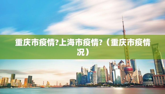 重庆市疫情?上海市疫情?（重庆市疫情况）