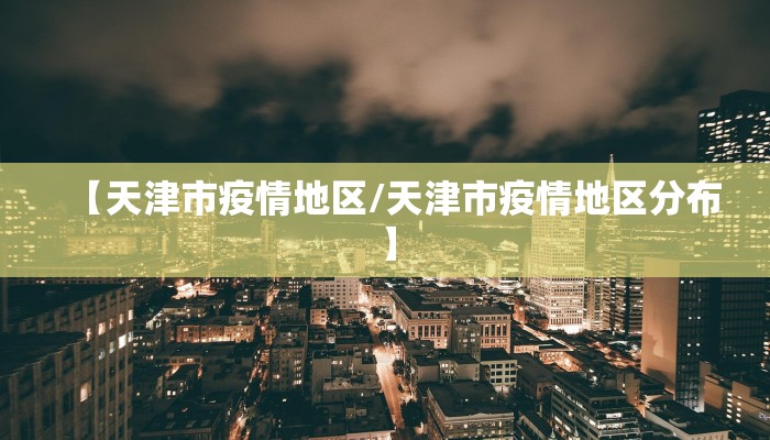 【天津市疫情地区/天津市疫情地区分布】