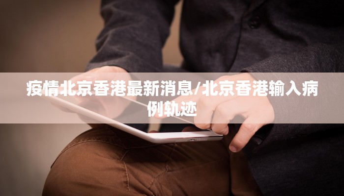 疫情北京香港最新消息/北京香港输入病例轨迹
