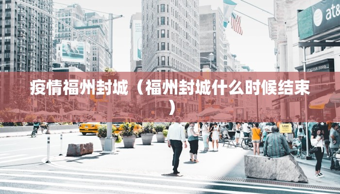 疫情福州封城（福州封城什么时候结束）