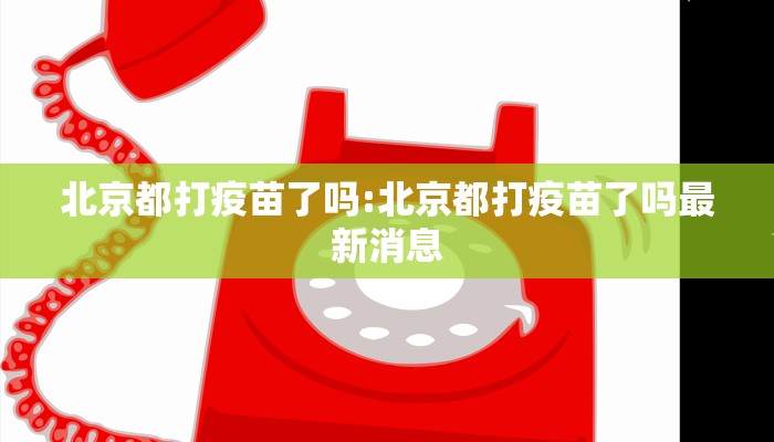 北京都打疫苗了吗:北京都打疫苗了吗最新消息