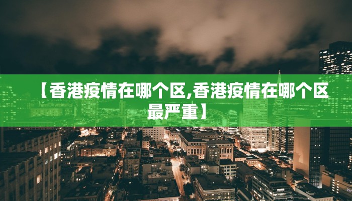 【香港疫情在哪个区,香港疫情在哪个区最严重】