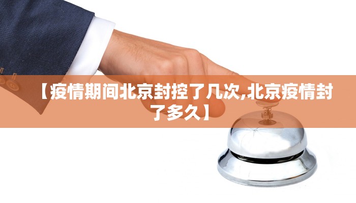 【疫情期间北京封控了几次,北京疫情封了多久】