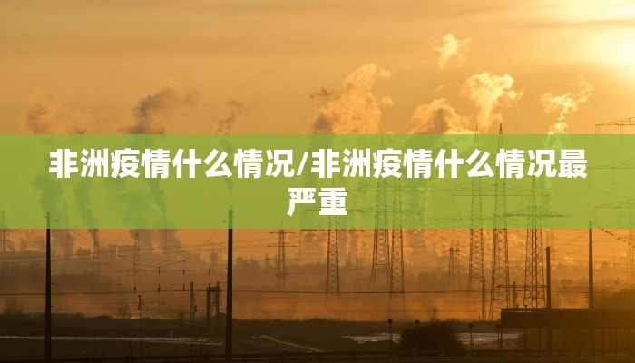 非洲疫情什么情况/非洲疫情什么情况最严重