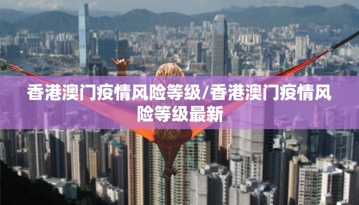 香港澳门疫情风险等级/香港澳门疫情风险等级最新