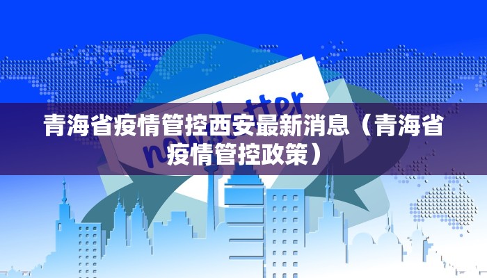 青海省疫情管控西安最新消息（青海省疫情管控政策）