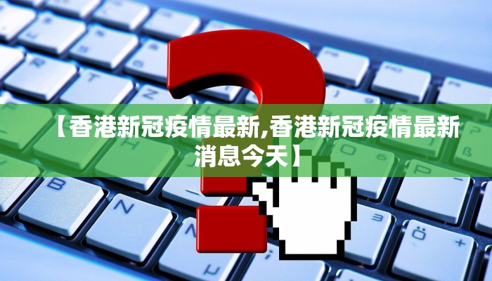 【香港新冠疫情最新,香港新冠疫情最新消息今天】