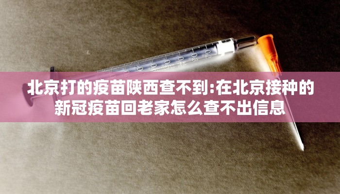 北京打的疫苗陕西查不到:在北京接种的新冠疫苗回老家怎么查不出信息