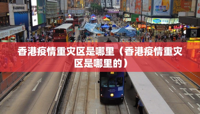 香港疫情重灾区是哪里（香港疫情重灾区是哪里的）