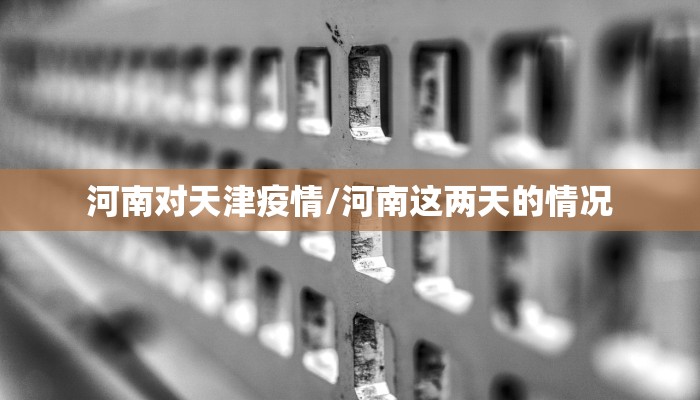 河南对天津疫情/河南这两天的情况