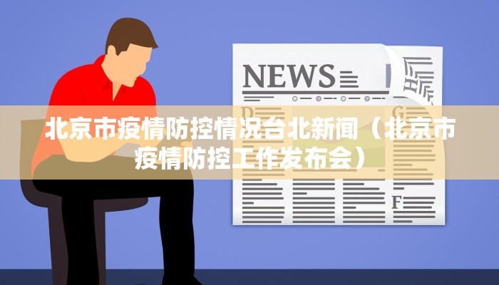 北京市疫情防控情况台北新闻（北京市疫情防控工作发布会）