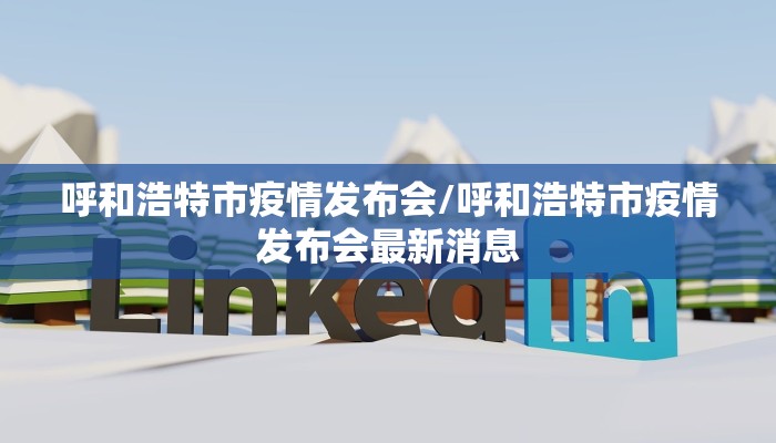 呼和浩特市疫情发布会/呼和浩特市疫情发布会最新消息